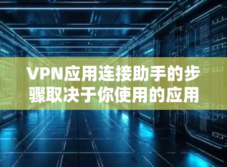 VPN应用连接助手的步骤取决于你使用的应用类型。以下是一些常见的方法 VPN应用连接助手的步骤取决于你使用的应用类型。以下是一些常见的方法