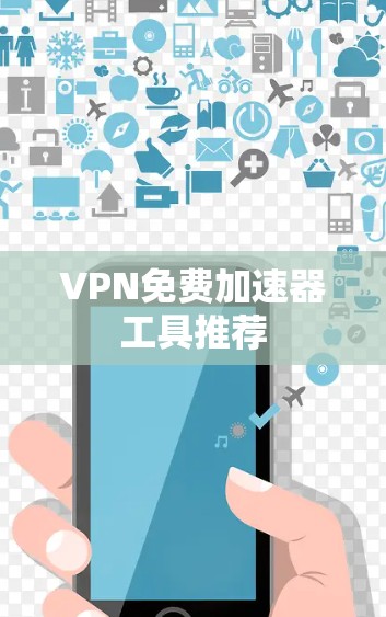 VPN免费加速器工具推荐 VPN免费加速器工具推荐