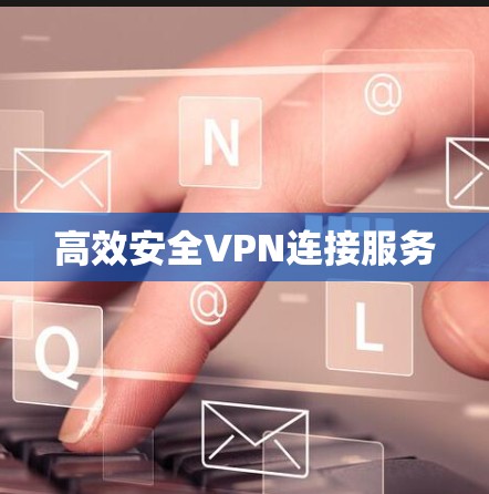 高效安全VPN连接服务 高效安全VPN连接服务