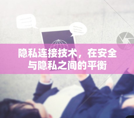 隐私连接技术,在安全与隐私之间的平衡 隐私连接技术,在安全与隐私之间的平衡
