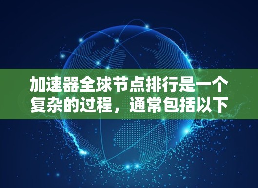加速器全球节点排行是一个复杂的过程,通常包括以下几个步骤 加速器全球节点排行是一个复杂的过程,通常包括以下几个步骤