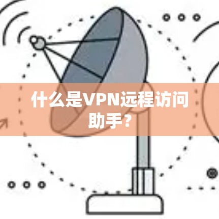 什么是VPN远程访问助手？