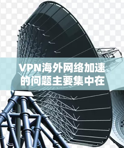 VPN海外网络加速的问题主要集中在安全性、连接稳定、安全漏洞以及软件升级等方面。以下是针对这些问题的详细解决方案 VPN海外网络加速的问题主要集中在安全性、连接稳定、安全漏洞以及软件升级等方面。以下是针对这些问题的详细解决方案