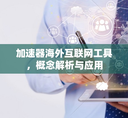 加速器海外互联网工具,概念解析与应用 加速器海外互联网工具,概念解析与应用