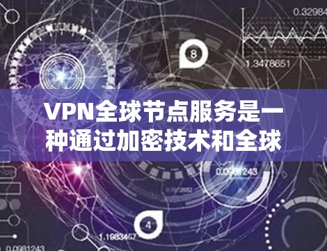 VPN全球节点服务是一种通过加密技术和全球网络连接,提供从一个地区的VPN服务到另一个地区的服务。以下是对该服务的详细分析 VPN全球节点服务是一种通过加密技术和全球网络连接,提供从一个地区的VPN服务到另一个地区的服务。以下是对该服务的详细分析