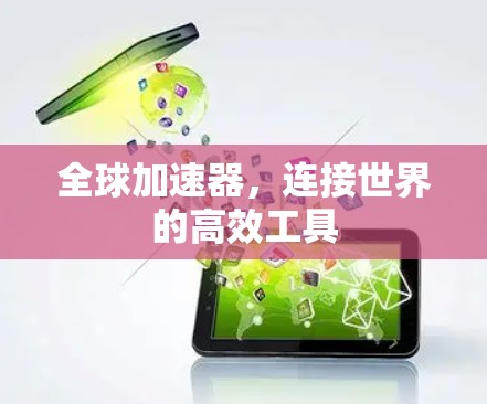 全球加速器,连接世界的高效工具 全球加速器,连接世界的高效工具