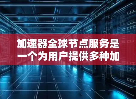 加速器全球节点服务是一个为用户提供多种加速器节点的网络平台,旨在帮助用户选择最适合的应用场景的加速器,从而提高任务执行效率。以下是对该服务的详细介绍 加速器全球节点服务是一个为用户提供多种加速器节点的网络平台,旨在帮助用户选择最适合的应用场景的加速器,从而提高任务执行效率。以下是对该服务的详细介绍