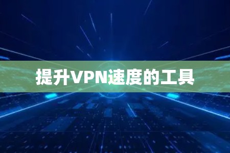提升VPN速度的工具 提升VPN速度的工具