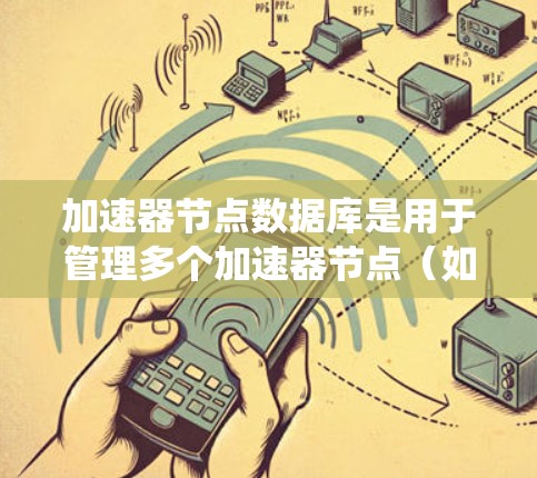 加速器节点数据库是用于管理多个加速器节点(如游戏引擎)缓存的数据库,确保在不同系统上运行时的数据一致性。以下是其核心设计和功能 加速器节点数据库是用于管理多个加速器节点(如游戏引擎)缓存的数据库,确保在不同系统上运行时的数据一致性。以下是其核心设计和功能