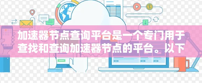 加速器节点查询平台是一个专门用于查找和查询加速器节点的平台。以下是关于该平台的详细介绍 加速器节点查询平台是一个专门用于查找和查询加速器节点的平台。以下是关于该平台的详细介绍