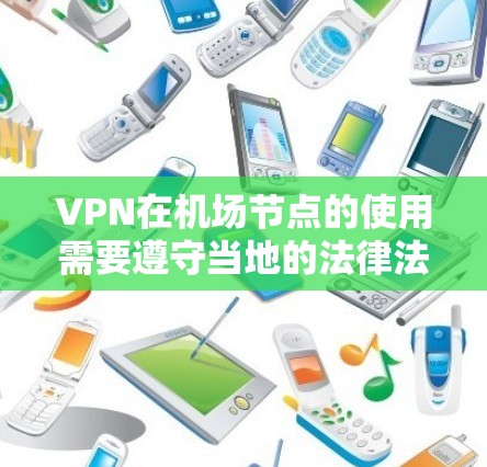 VPN在机场节点的使用需要遵守当地的法律法规和安全政策。以下是一些主要的VPN机场节点,供参考 VPN在机场节点的使用需要遵守当地的法律法规和安全政策。以下是一些主要的VPN机场节点,供参考