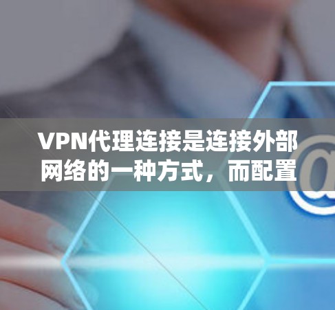 VPN代理连接是连接外部网络的一种方式,而配置和使用代理软件需要系统的学习和实践。以下是一些详细的学习步骤 VPN代理连接是连接外部网络的一种方式,而配置和使用代理软件需要系统的学习和实践。以下是一些详细的学习步骤