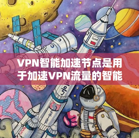 VPN智能加速节点是用于加速VPN流量的智能工具,旨在帮助用户更快地连接到目标网站。以下是对该技术的详细总结 VPN智能加速节点是用于加速VPN流量的智能工具,旨在帮助用户更快地连接到目标网站。以下是对该技术的详细总结