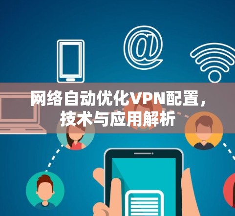网络自动优化VPN配置,技术与应用解析 网络自动优化VPN配置,技术与应用解析
