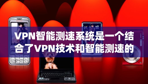 VPN智能测速系统是一个结合了VPN技术和智能测速的网络监控工具,旨在通过实时监测车辆行驶速度来检测超速行为,从而限制车辆流量并保障交通安全。以下是对该技术的详细总结 VPN智能测速系统是一个结合了VPN技术和智能测速的网络监控工具,旨在通过实时监测车辆行驶速度来检测超速行为,从而限制车辆流量并保障交通安全。以下是对该技术的详细总结