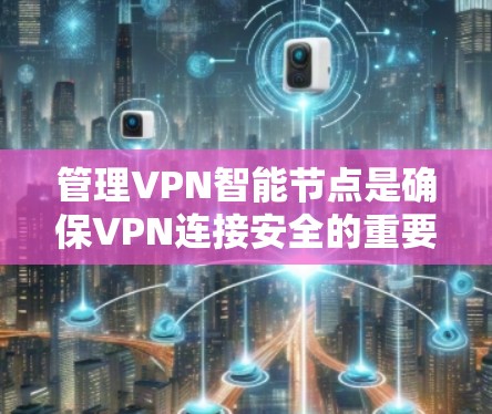 管理VPN智能节点是确保VPN连接安全的重要步骤。以下是详细的指南,帮助您有效管理这些智能节点 管理VPN智能节点是确保VPN连接安全的重要步骤。以下是详细的指南,帮助您有效管理这些智能节点