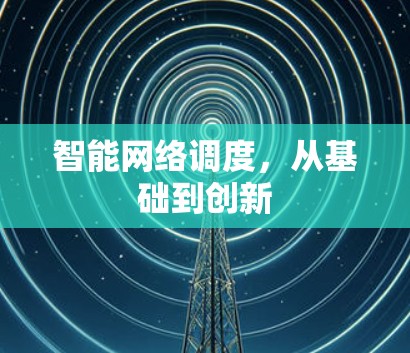智能网络调度,从基础到创新 智能网络调度,从基础到创新