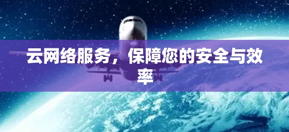 云网络服务,保障您的安全与效率 云网络服务,保障您的安全与效率