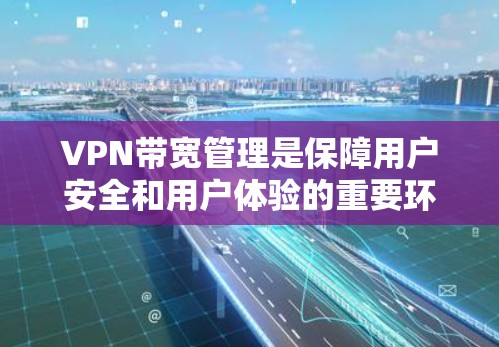 VPN带宽管理是保障用户安全和用户体验的重要环节,以下是详细的步骤和方法 VPN带宽管理是保障用户安全和用户体验的重要环节,以下是详细的步骤和方法