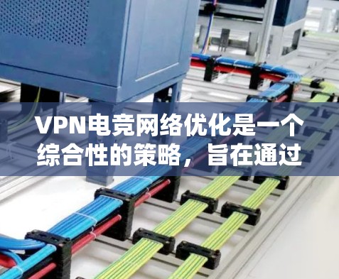 VPN电竞网络优化是一个综合性的策略,旨在通过优化技术手段提升比赛表现。以下是一些关键步骤和方法 VPN电竞网络优化是一个综合性的策略,旨在通过优化技术手段提升比赛表现。以下是一些关键步骤和方法