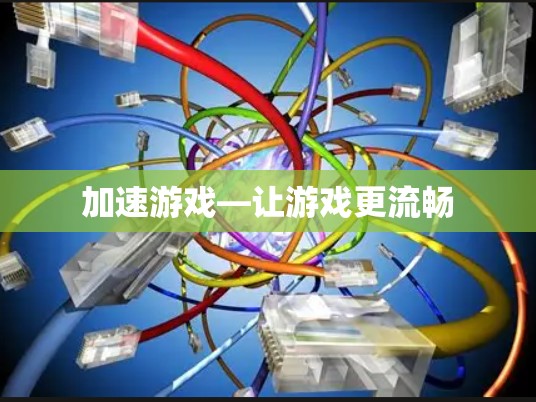 加速游戏—让游戏更流畅 加速游戏—让游戏更流畅