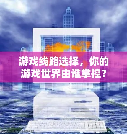 游戏线路选择,你的游戏世界由谁掌控? 游戏线路选择,你的游戏世界由谁掌控?