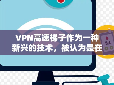 VPN高速梯子作为一种新兴的技术,被认为是在高速公路上实现 VPN 连接的创新方式。该技术利用高速公路上实时信号的特性,通过高速梯子设备来模拟或连接 VPN。以下是对该技术的详细分析 VPN高速梯子作为一种新兴的技术,被认为是在高速公路上实现 VPN 连接的创新方式。该技术利用高速公路上实时信号的特性,通过高速梯子设备来模拟或连接 VPN。以下是对该技术的详细分析