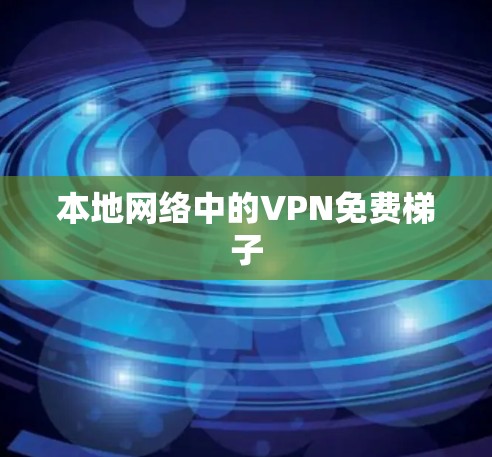 本地网络中的VPN免费梯子 本地网络中的VPN免费梯子