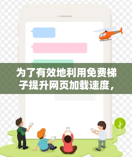 为了有效地利用免费梯子提升网页加载速度,您可以按照以下步骤操作 为了有效地利用免费梯子提升网页加载速度,您可以按照以下步骤操作