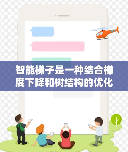 智能梯子是一种结合梯度下降和树结构的优化策略,用于加速机器学习模型的训练和推理。它通过引入树结构数据或优化计算方法,结合传统梯度下降法,提升效率和性能。以下是其关键点的总结 智能梯子是一种结合梯度下降和树结构的优化策略,用于加速机器学习模型的训练和推理。它通过引入树结构数据或优化计算方法,结合传统梯度下降法,提升效率和性能。以下是其关键点的总结