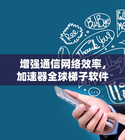 增强通信网络效率,加速器全球梯子软件助力高质量服务 增强通信网络效率,加速器全球梯子软件助力高质量服务