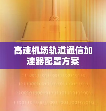 高速机场轨道通信加速器配置方案 高速机场轨道通信加速器配置方案