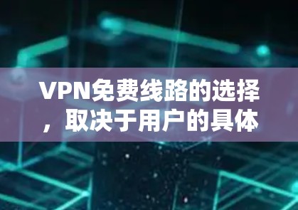 VPN免费线路的选择,取决于用户的具体需求、时间限制以及地区偏好。以下是一些推荐的全球范围内的免费VPN服务 VPN免费线路的选择,取决于用户的具体需求、时间限制以及地区偏好。以下是一些推荐的全球范围内的免费VPN服务