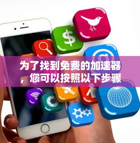 为了找到免费的加速器,您可以按照以下步骤进行 为了找到免费的加速器,您可以按照以下步骤进行