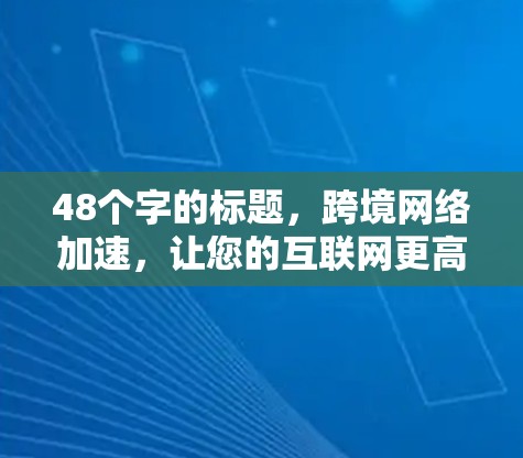 48个字的标题,跨境网络加速,让您的互联网更高速率 48个字的标题,跨境网络加速,让您的互联网更高速率