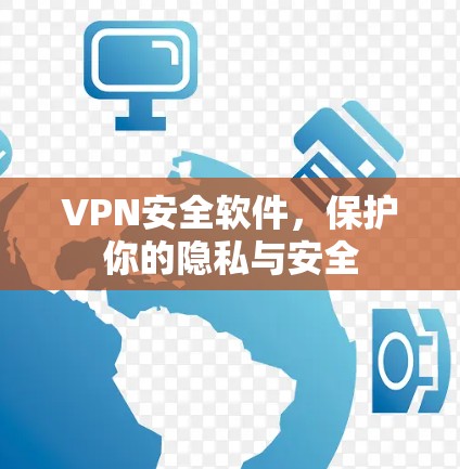 VPN安全软件,保护你的隐私与安全 VPN安全软件,保护你的隐私与安全