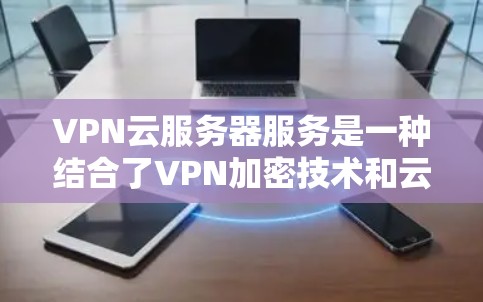 VPN云服务器服务是一种结合了VPN加密技术和云存储的技术,用户可以在云端构建一个VPN,以便在不依赖本地设备的情况下访问安全的网络服务。以下是对这些服务的总结和推荐 VPN云服务器服务是一种结合了VPN加密技术和云存储的技术,用户可以在云端构建一个VPN,以便在不依赖本地设备的情况下访问安全的网络服务。以下是对这些服务的总结和推荐
