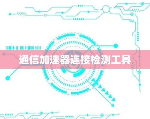 通信加速器连接检测工具 通信加速器连接检测工具