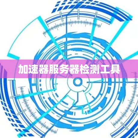 加速器服务器检测工具 加速器服务器检测工具