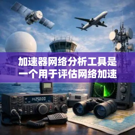 加速器网络分析工具是一个用于评估网络加速器对网络性能的影响的工具。以下是对该工具的详细分析 加速器网络分析工具是一个用于评估网络加速器对网络性能的影响的工具。以下是对该工具的详细分析