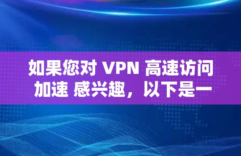 如果您对 VPN 高速访问 加速 感兴趣,以下是一些技术手段和建议,帮助您加速 VPN 访问 如果您对 VPN 高速访问 加速 感兴趣,以下是一些技术手段和建议,帮助您加速 VPN 访问