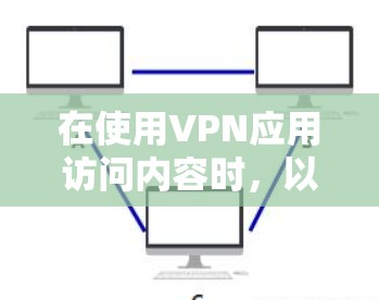 在使用VPN应用访问内容时,以下是一套全面的步骤指南,旨在确保安全和顺利 在使用VPN应用访问内容时,以下是一套全面的步骤指南,旨在确保安全和顺利