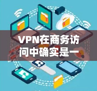 VPN在商务访问中确实是一个非常有用的工具,能够远程查看公司信息和文件,从而保护隐私和数据安全。以下是一些关键步骤和注意事项,帮助您更好地使用VPN VPN在商务访问中确实是一个非常有用的工具,能够远程查看公司信息和文件,从而保护隐私和数据安全。以下是一些关键步骤和注意事项,帮助您更好地使用VPN