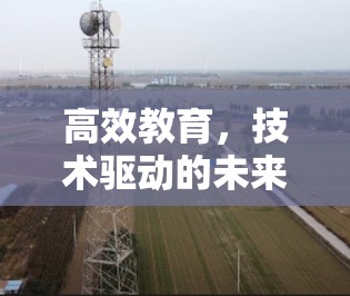 高效教育,技术驱动的未来 高效教育,技术驱动的未来
