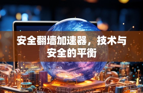 安全翻墙加速器,技术与安全的平衡 安全翻墙加速器,技术与安全的平衡