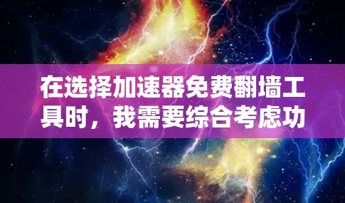 在选择加速器免费翻墙工具时,我需要综合考虑功能、价格、安全性、设备覆盖以及用户反馈等因素。以下是我的总结和建议 在选择加速器免费翻墙工具时,我需要综合考虑功能、价格、安全性、设备覆盖以及用户反馈等因素。以下是我的总结和建议