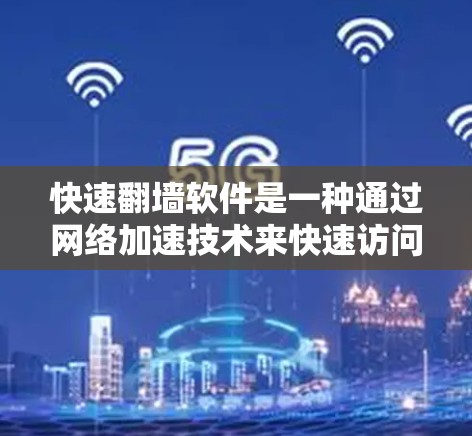 快速翻墙软件是一种通过网络加速技术来快速访问互联网资源的工具,通常用于下载、文件上传或访问特定网站。以下是关于这种软件的详细信息 快速翻墙软件是一种通过网络加速技术来快速访问互联网资源的工具,通常用于下载、文件上传或访问特定网站。以下是关于这种软件的详细信息