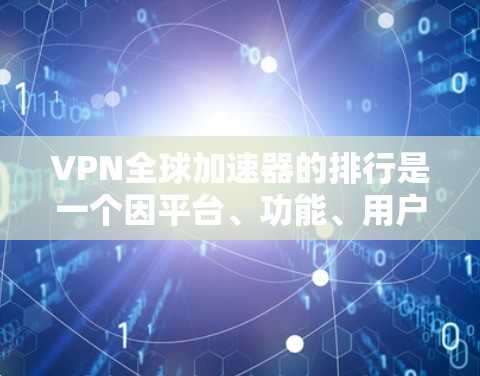 VPN全球加速器的排行是一个因平台、功能、用户评价等因素而异的过程,以下是一些常见的VPN平台及其特点,供你参考 VPN全球加速器的排行是一个因平台、功能、用户评价等因素而异的过程,以下是一些常见的VPN平台及其特点,供你参考