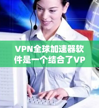 VPN全球加速器软件是一个结合了VPN技术和全球网络连接的工具,旨在用户在安全和便捷的条件下访问全球网络资源。以下是对该软件的系统性分析和总结 VPN全球加速器软件是一个结合了VPN技术和全球网络连接的工具,旨在用户在安全和便捷的条件下访问全球网络资源。以下是对该软件的系统性分析和总结