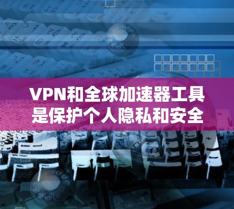 VPN和全球加速器工具是保护个人隐私和安全的重要工具。以下是关于这两种工具的详细信息 VPN和全球加速器工具是保护个人隐私和安全的重要工具。以下是关于这两种工具的详细信息